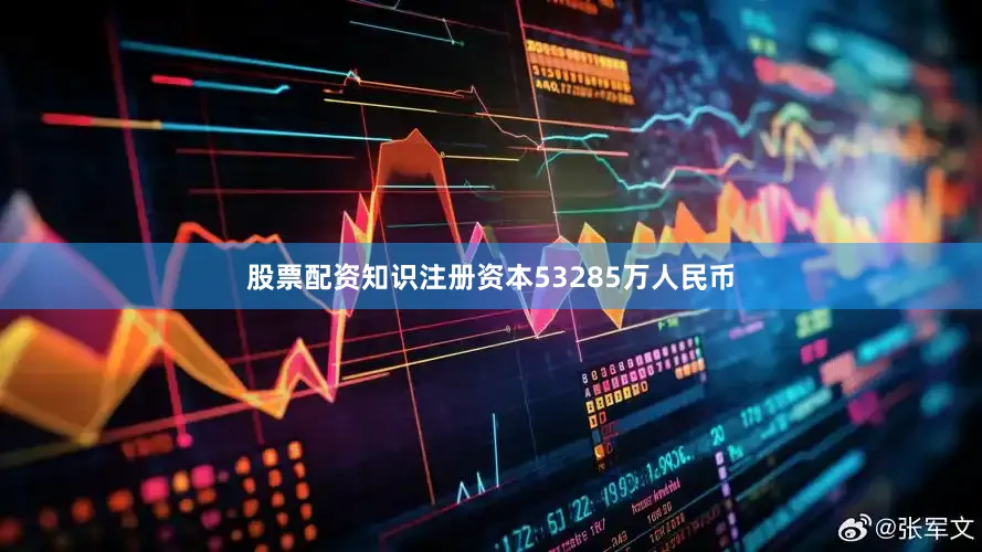 股票配资知识注册资本53285万人民币