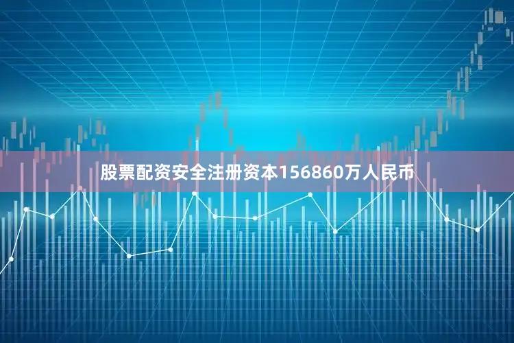 股票配资安全注册资本156860万人民币