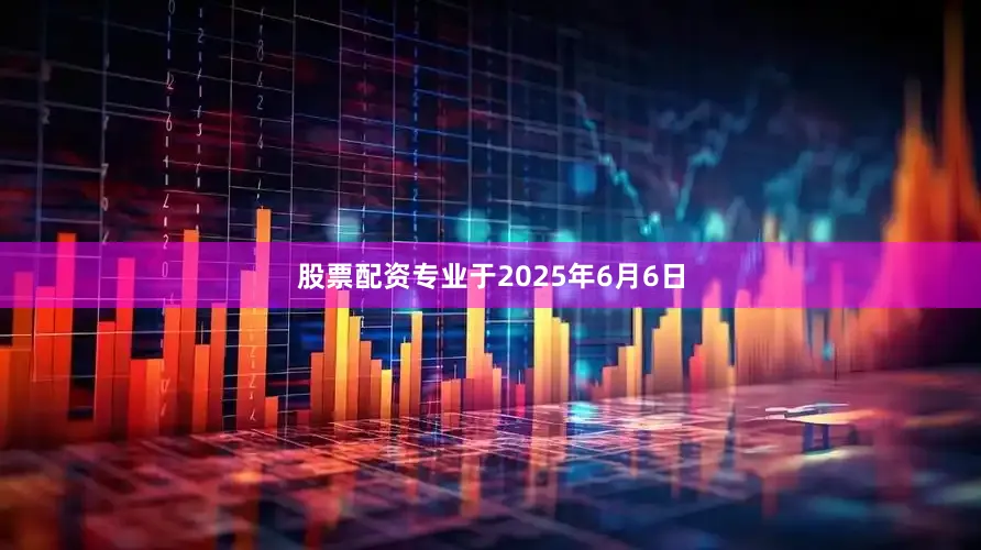 股票配资专业　　于2025年6月6日