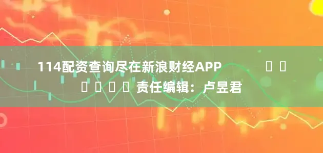 114配资查询尽在新浪财经APP            						责任编辑：卢昱君