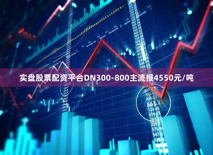 实盘股票配资平台DN300-800主流报4550元/吨