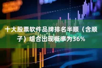 十大股票软件品牌排名半顺（含顺子）组合出现概率为36%