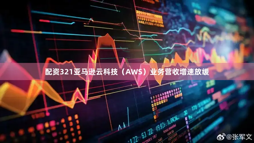 配资321亚马逊云科技（AWS）业务营收增速放缓