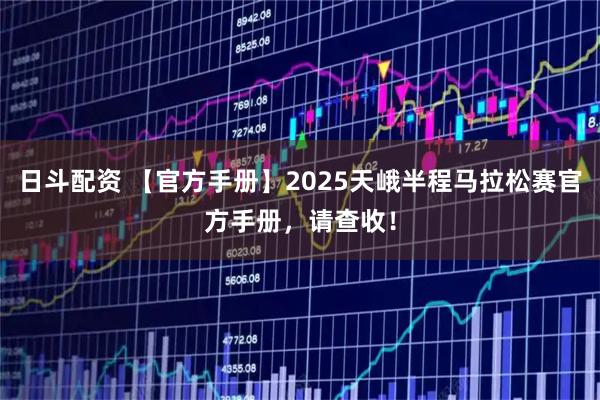 日斗配资 【官方手册】2025天峨半程马拉松赛官方手册，请查收！