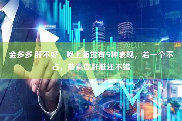 金多多 肝不好，晚上睡觉有5种表现，若一个不占，恭喜你肝脏还不错