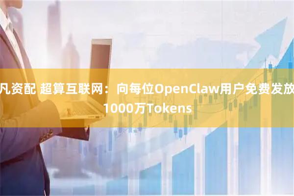 凡资配 超算互联网：向每位OpenClaw用户免费发放1000万Tokens