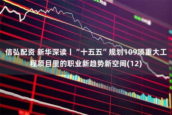 信弘配资 新华深读丨“十五五”规划109项重大工程项目里的职业新趋势新空间(12)