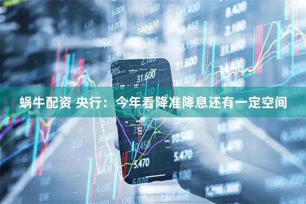 蜗牛配资 央行：今年看降准降息还有一定空间