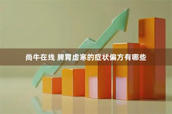 尚牛在线 脾胃虚寒的症状偏方有哪些