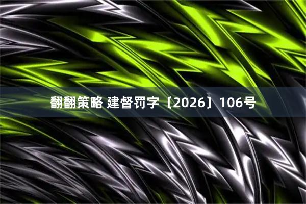 翻翻策略 建督罚字〔2026〕106号